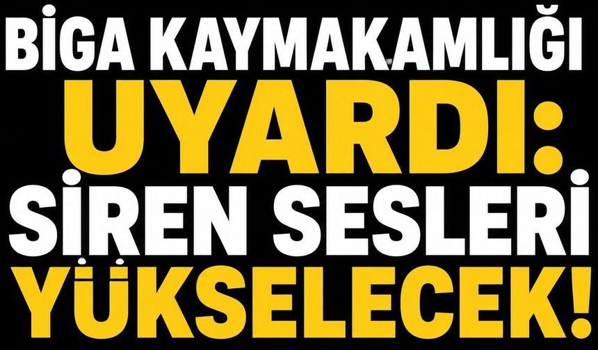 Biga Kaymakamlığı uyardı: Siren sesleri yükselecek!