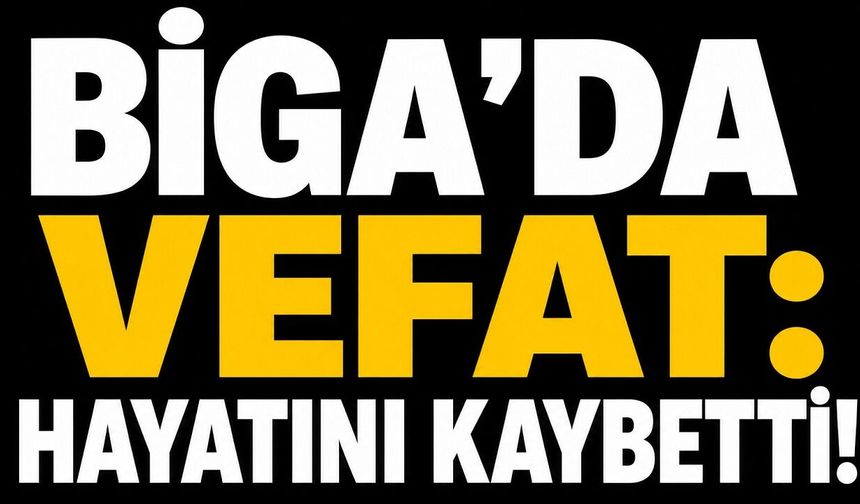 Biga’da vefat: Hayatını kaybetti!
