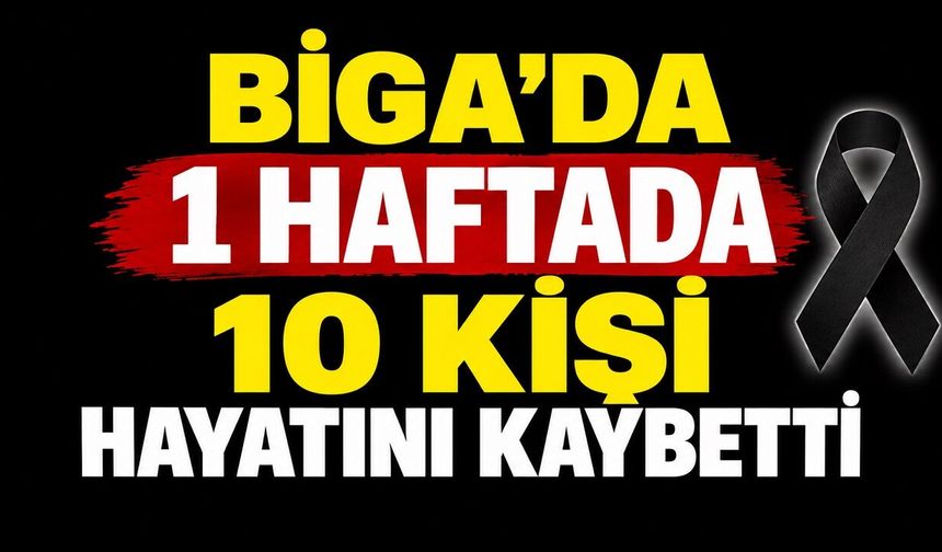 Biga’da 1 Haftada 10 Kişi Hayatını Kaybetti