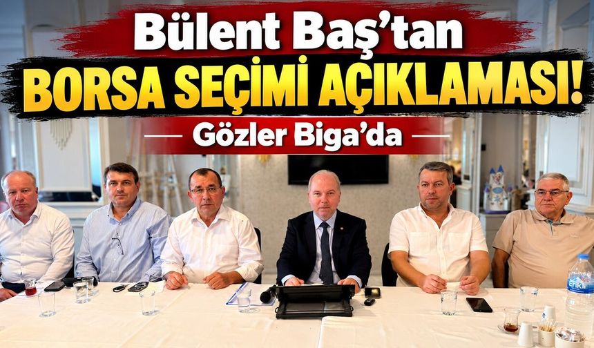 Bülent Baş’tan Borsa Seçimi Açıklaması! Gözler Biga’da