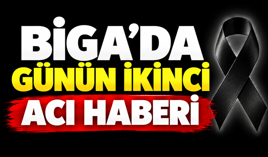 Biga’da günün ikinci acı haberi