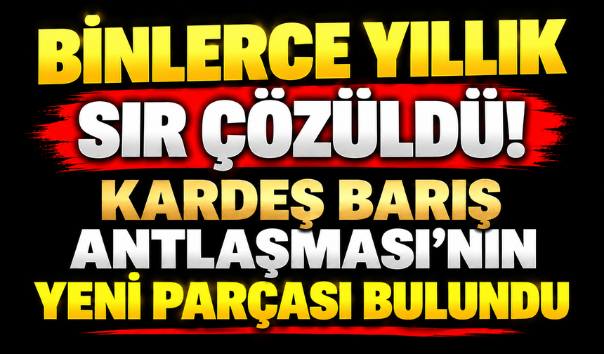 Binlerce yıllık sır çözüldü! Kardeş Barış Antlaşması’nın yeni parçası bulundu
