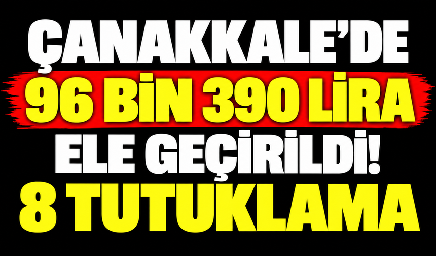 Çanakkale'de 96 bin 390 lira ele geçirildi! 8 tutuklama