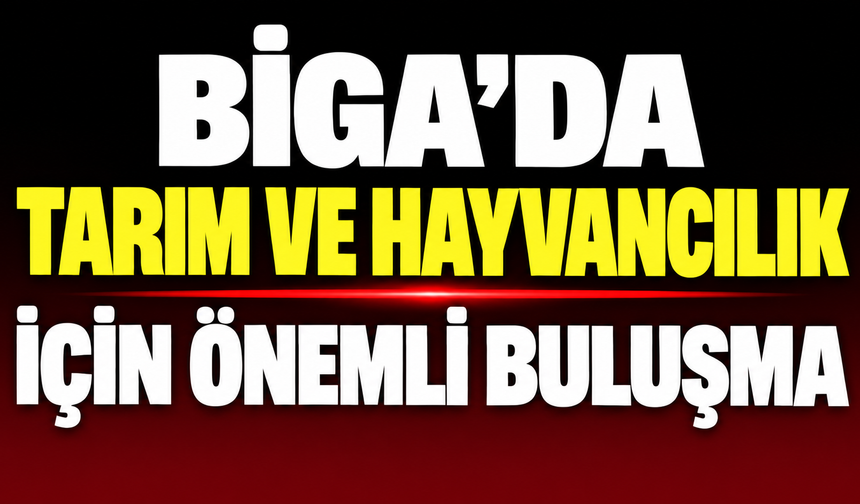 Biga’da tarım ve hayvancılık için önemli buluşma