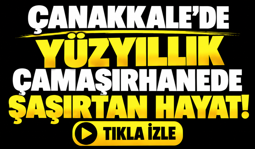 Çanakkale’de yüzyıllık çamaşırhanede şaşırtan hayat!