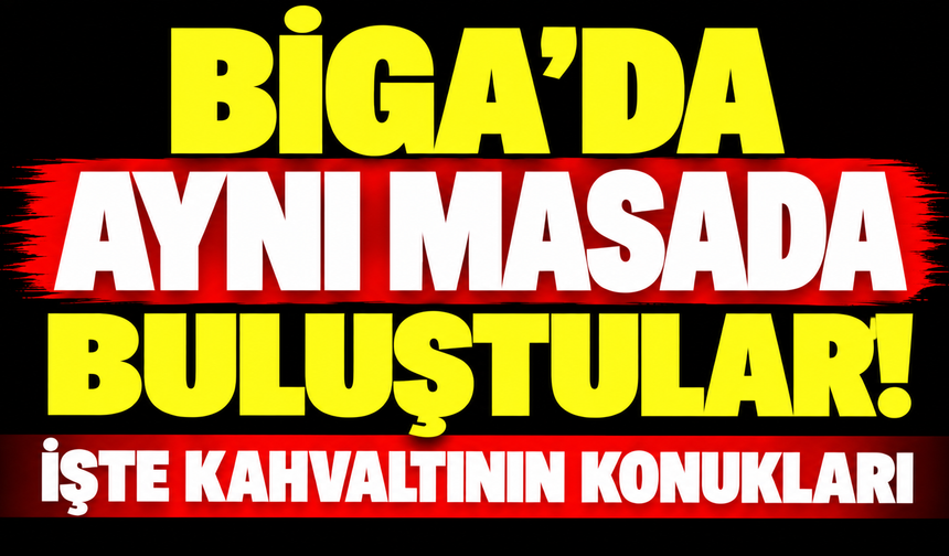Biga’da aynı masada buluştular! İşte kahvaltının konukları