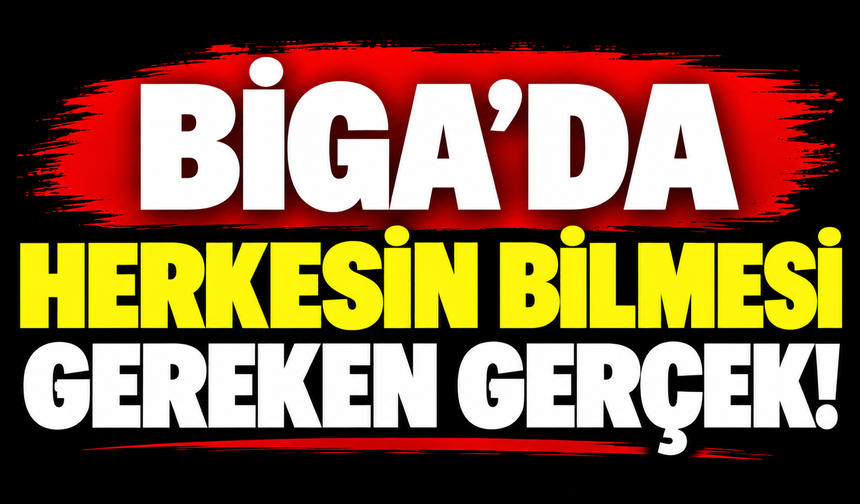 Biga’da herkesin bilmesi gereken gerçek!