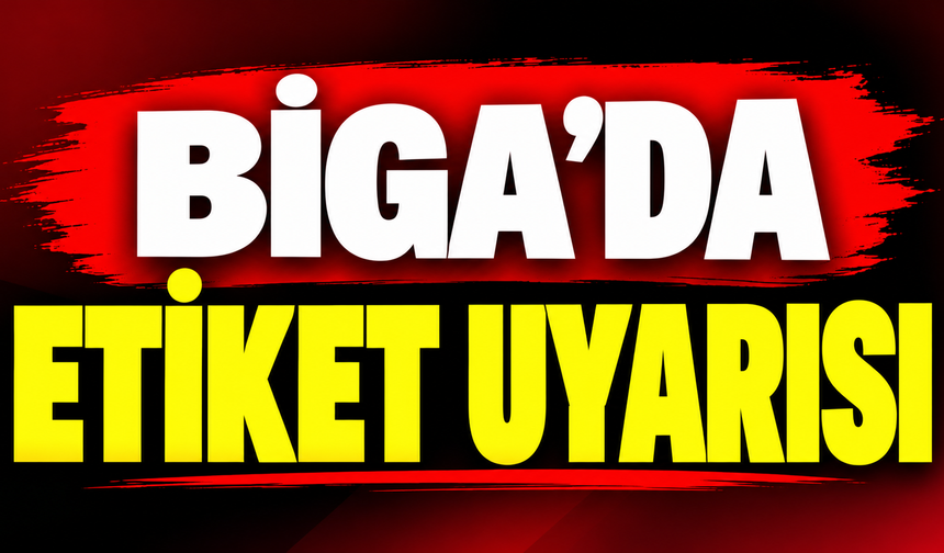 Biga’da etiket uyarısı