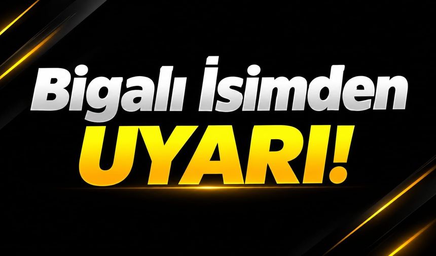 Bigalı İsimden Uyarı!
