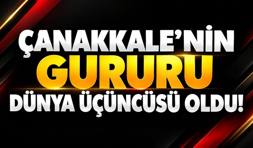 Çanakkale'nin Gururu Dünya Üçüncüsü Oldu!