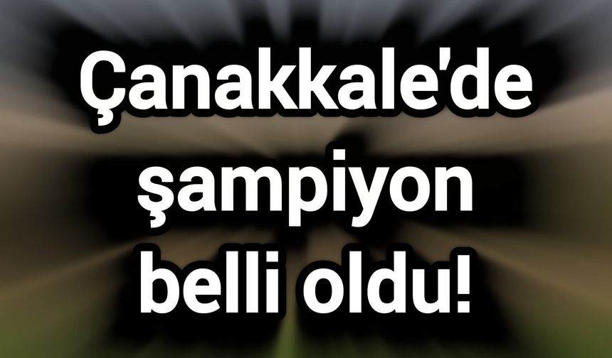 Çanakkale'de şampiyon belli oldu!