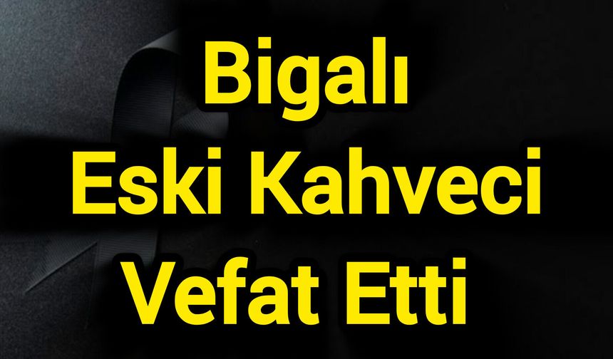 Bigalı Eski Kahveci Vefat Etti