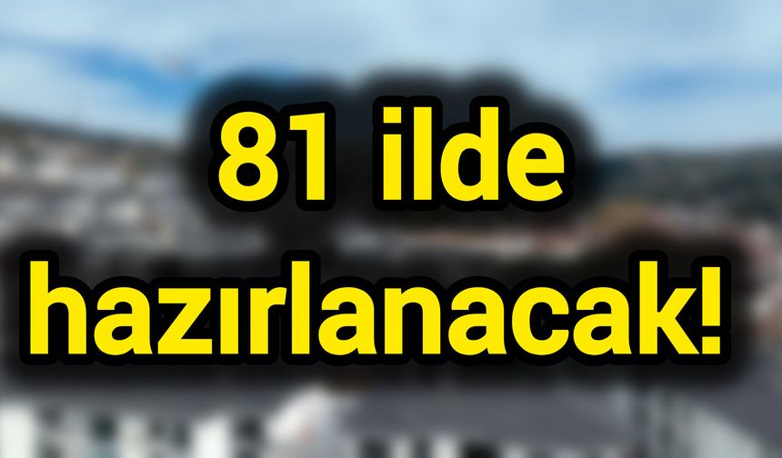81 ilde hazırlanacak!