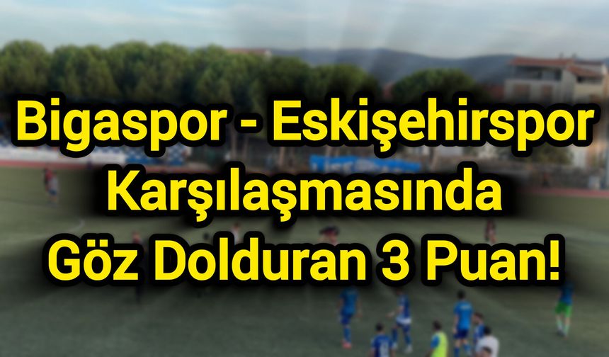 Bigaspor - Eskişehirspor Karşılaşmasında Göz Dolduran 3 Puan!