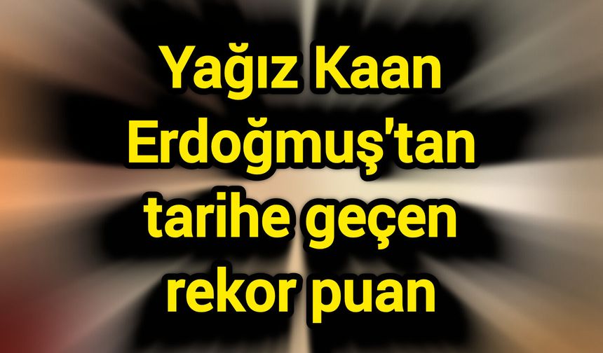 Yağız Kaan Erdoğmuş'tan tarihe geçen rekor puan