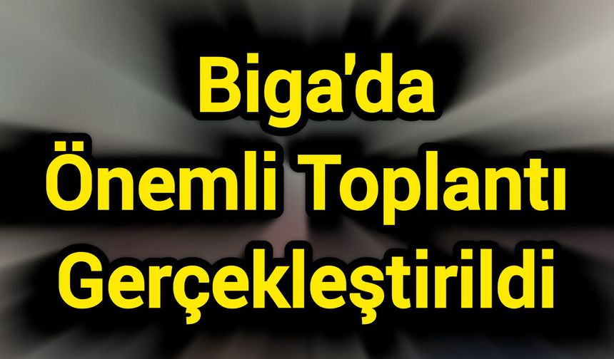 Biga'da Önemli Toplantı Gerçekleştirildi