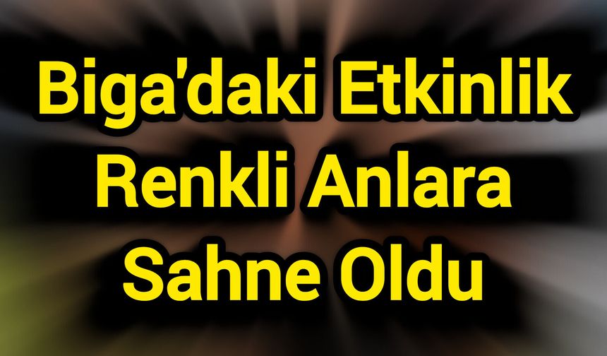 Biga'daki Etkinlik Renkli Anlara Sahne Oldu