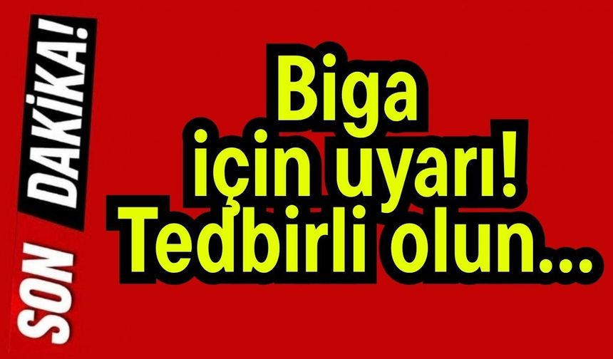 Biga için uyarı! Tedbirli olun…