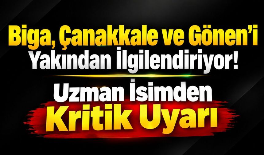 Biga, Çanakkale ve Gönen’i Yakından İlgilendiriyor! Uzman İsimden Kritik Uyarı