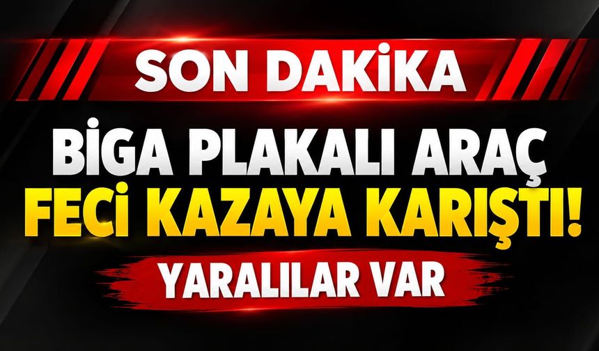 Biga plakalı araç feci kazaya karıştı: Yaralılar var