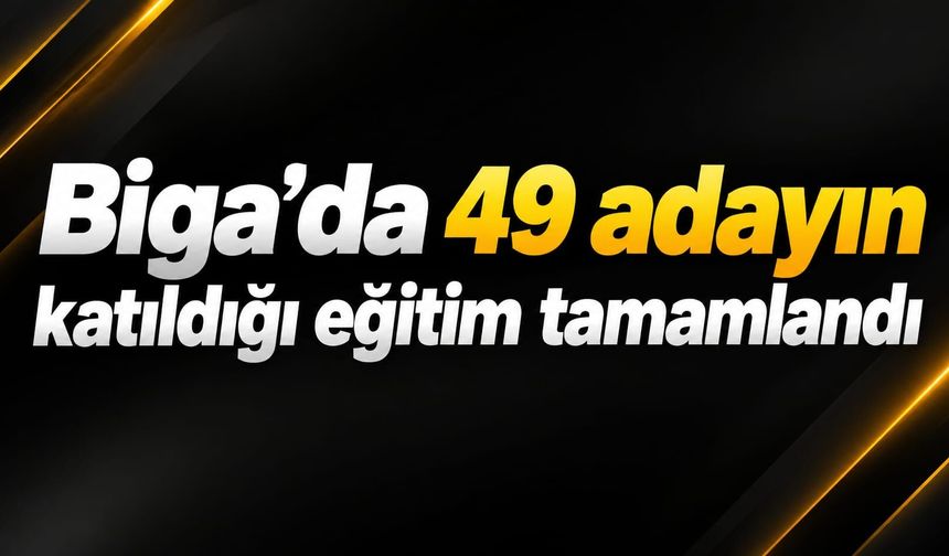 Biga’da 49 adayın katıldığı eğitim tamamlandı