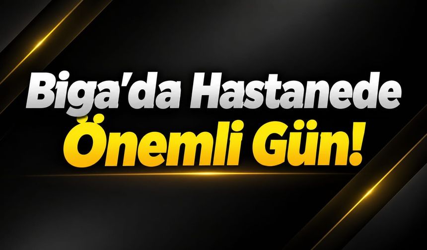 Biga’da Hastanede Önemli Gün!