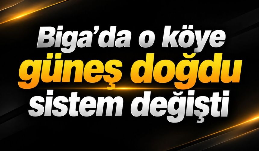 Biga’da o köye güneş doğdu sistem değişti