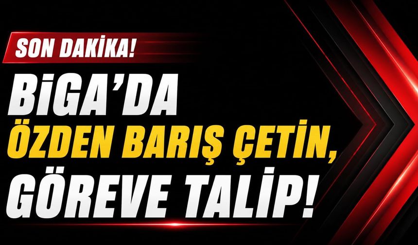 Biga’da Özden Barış Çetin, göreve talip!
