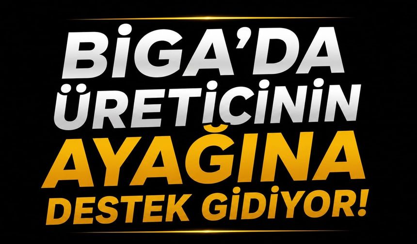 Biga’da üreticinin ayağına destek gidiyor!