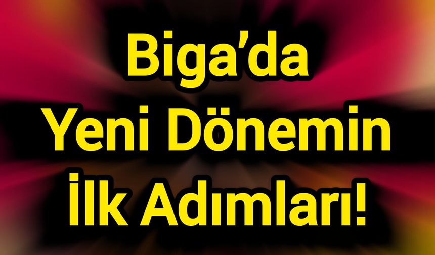 Biga’da Yeni Dönemin İlk Adımları!