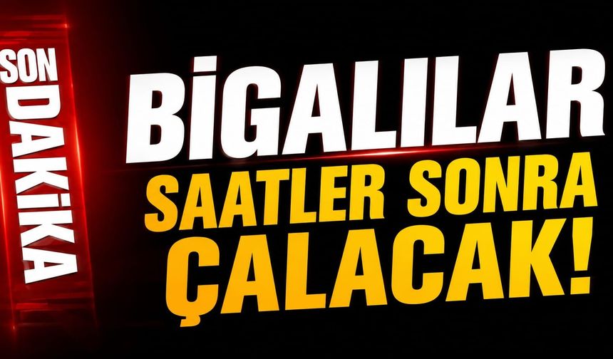 Bigalılar saatler sonra çalacak!