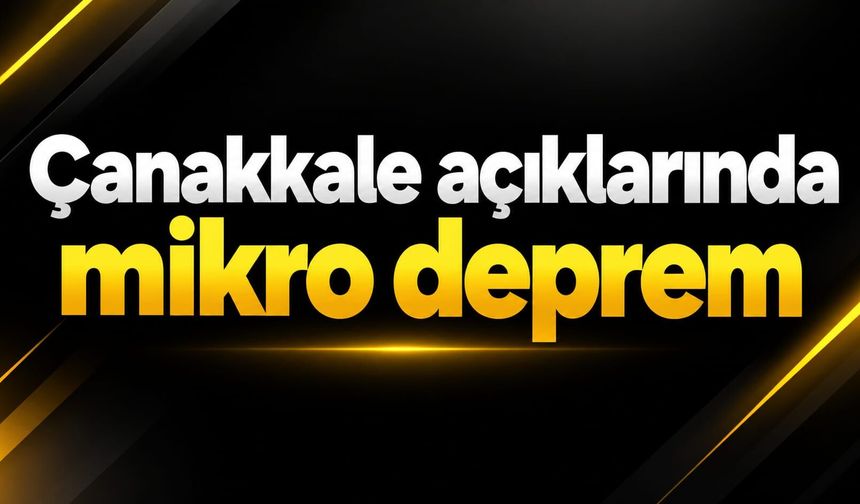 Çanakkale açıklarında mikro deprem