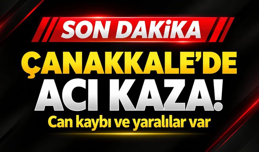 Çanakkale’de Acı Kaza! Can kaybı ve yaralılar var