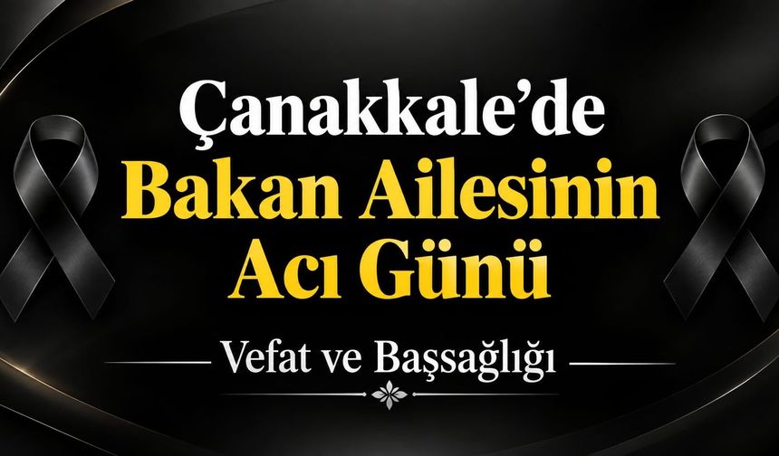 Çanakkale’de Bakan Ailesinin Acı Günü