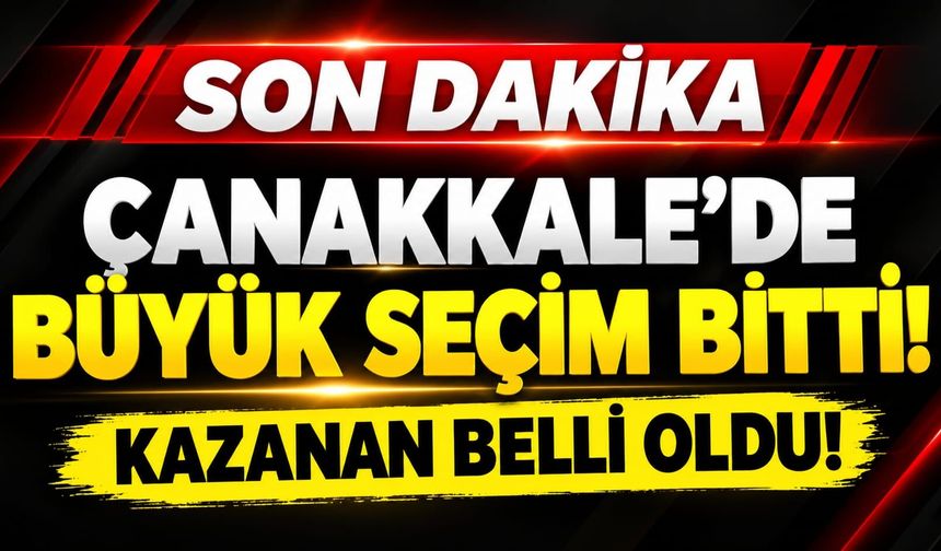 Çanakkale’de Büyük Seçim Bitti! Kazanan Belli Oldu!