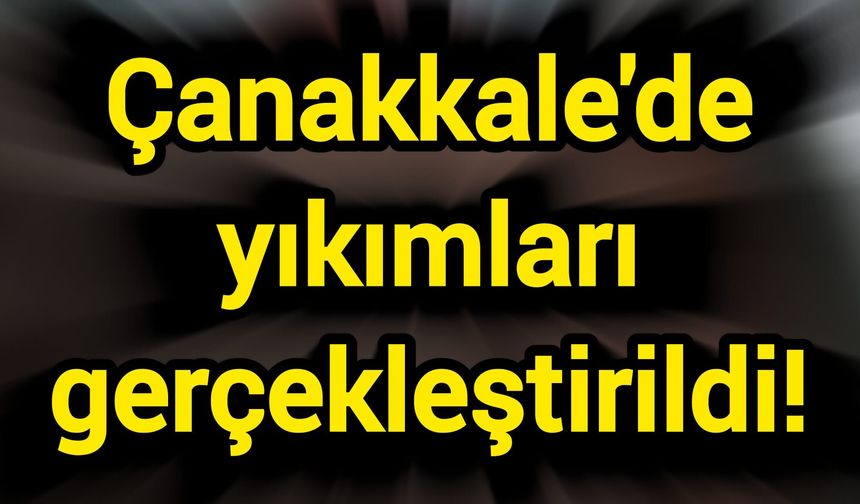 Çanakkale'de yıkımları gerçekleştirildi!