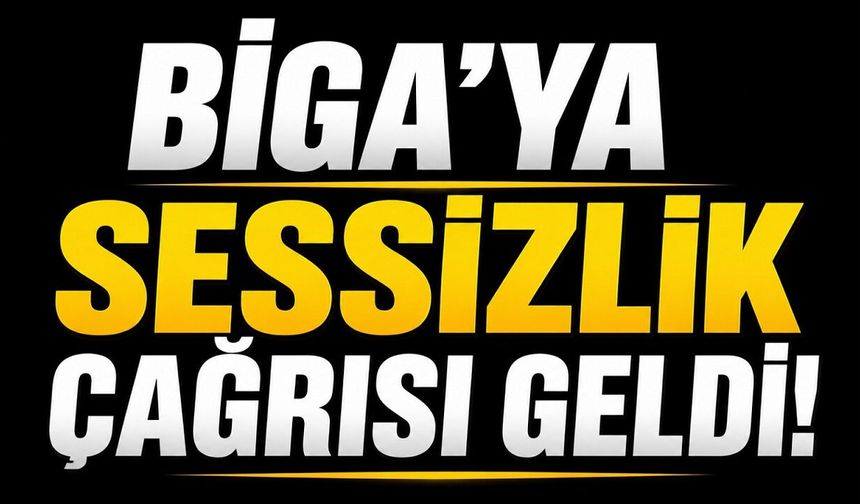Biga’ya sessizlik çağrısı geldi!