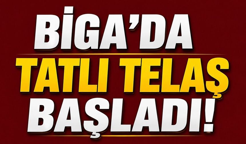 Biga’da tatlı telaş başladı!