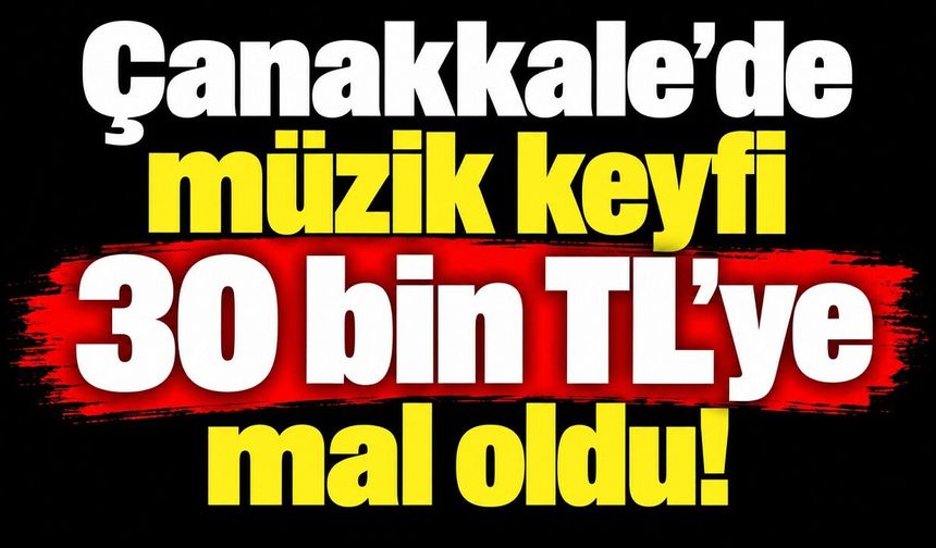 Çanakkale’de müzik keyfi 30 bin TL’ye mal oldu!