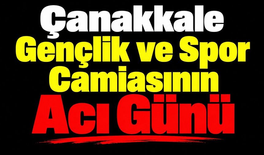 Çanakkale Gençlik ve Spor Camiasının Acı Günü