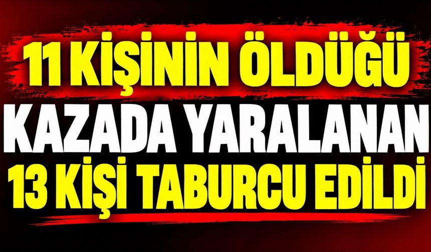 11 kişinin öldüğü kazada yaralanan 13 kişi taburcu edildi