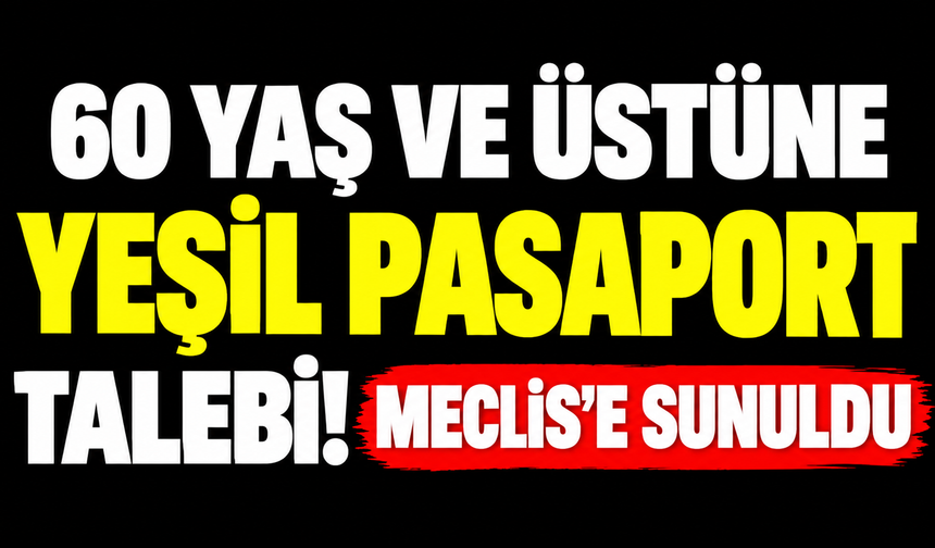 60 yaş ve üstüne yeşil pasaport talebi! Meclis’e sunuldu