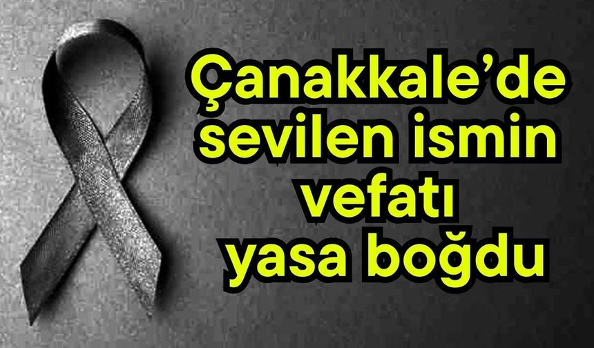 Çanakkale’de sevilen ismin vefatı yasa boğdu