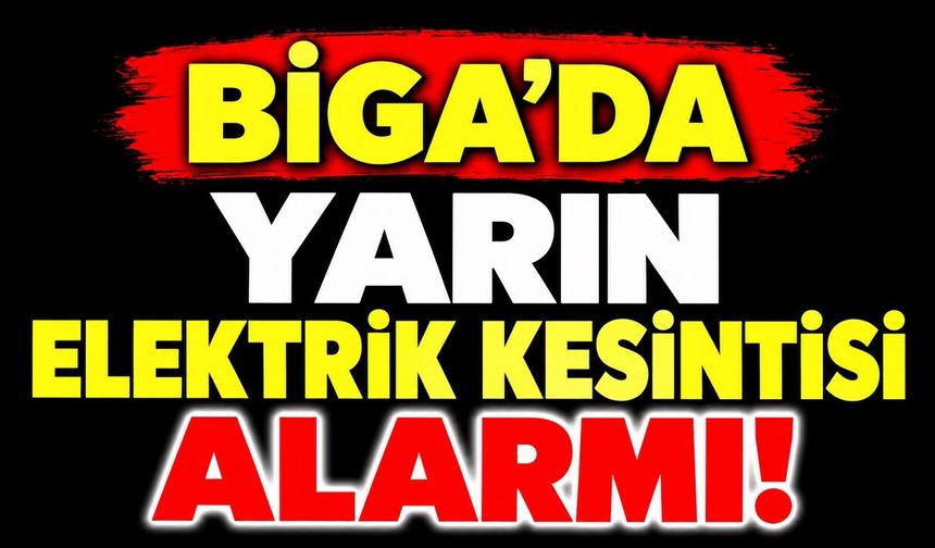 Biga’da Yarın Elektrik Kesintisi Alarmı!