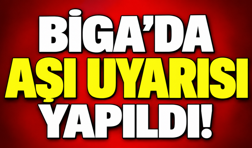 Biga’da aşı uyarısı yapıldı!
