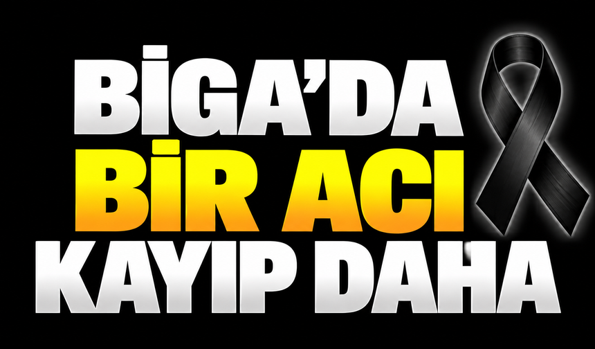 Biga’da bir acı kayıp daha