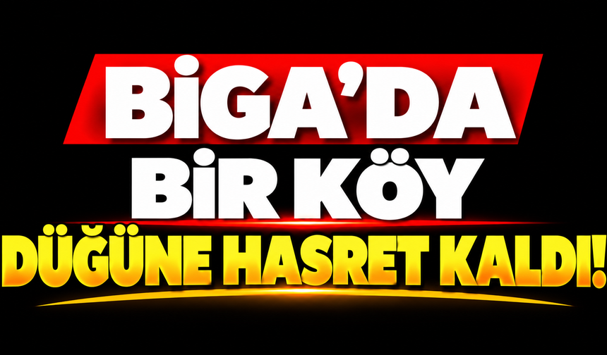 Biga’da bir köy düğüne hasret kaldı!