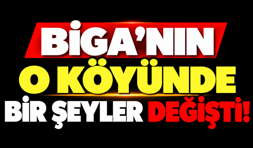 Biga’nın o köyünde bir şeyler değişti!
