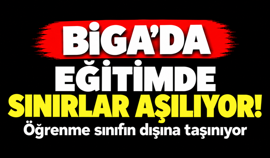 Biga’da eğitimde sınırlar aşılıyor! Öğrenme sınıfın dışına taşınıyor