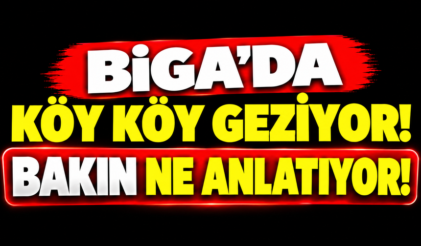 Biga’da köy köy geziyor! Bakın ne anlatıyor